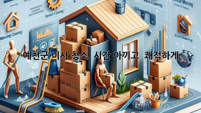 ✨ 예천군 이사 청소, ⏰ 시간 아끼고 🏡 쾌적하게!