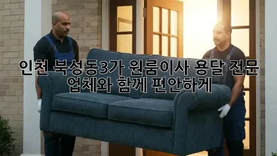 인천 북성동3가 원룸이사? 용달 전문 업체와 함께 편안하게!