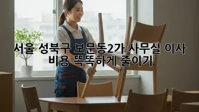 서울 성북구 보문동2가 사무실 이사, 비용 똑똑하게 줄이기!